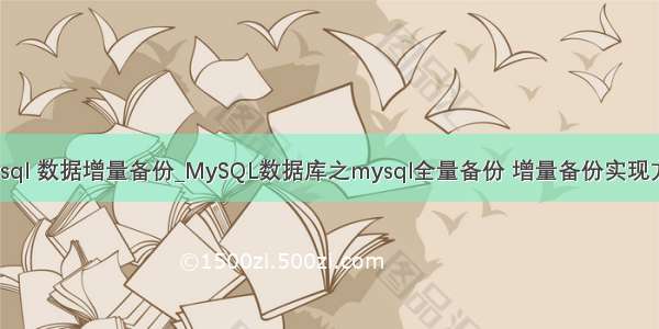 mysql 数据增量备份_MySQL数据库之mysql全量备份 增量备份实现方法