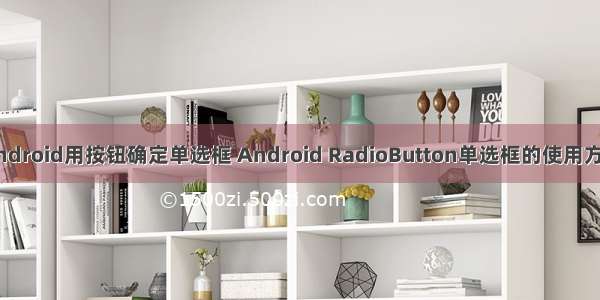Android用按钮确定单选框 Android RadioButton单选框的使用方法