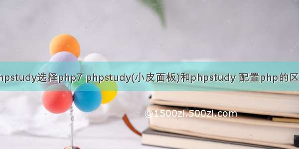 phpstudy选择php7 phpstudy(小皮面板)和phpstudy 配置php的区别