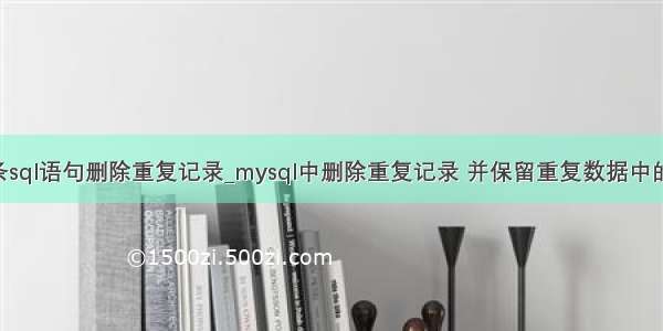 mysql用一条sql语句删除重复记录_mysql中删除重复记录 并保留重复数据中的一条数据的