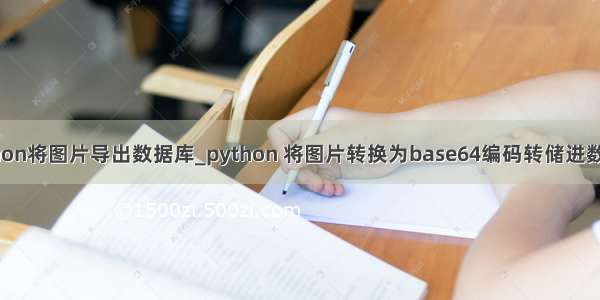 python将图片导出数据库_python 将图片转换为base64编码转储进数据库