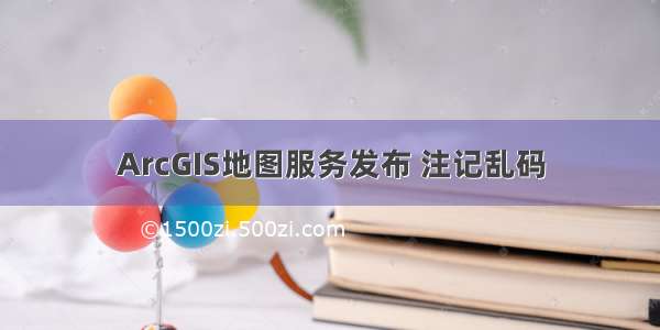 ArcGIS地图服务发布 注记乱码