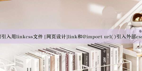 html网页如何引入用linkcss文件 [网页设计]link和@import url()引入外部css文件的区别...