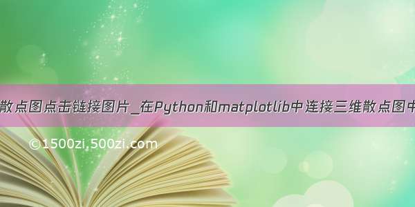 python 散点图点击链接图片_在Python和matplotlib中连接三维散点图中的两点