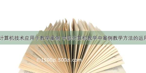 计算机技术应用于教学案例 中职计算机教学中案例教学方法的运用