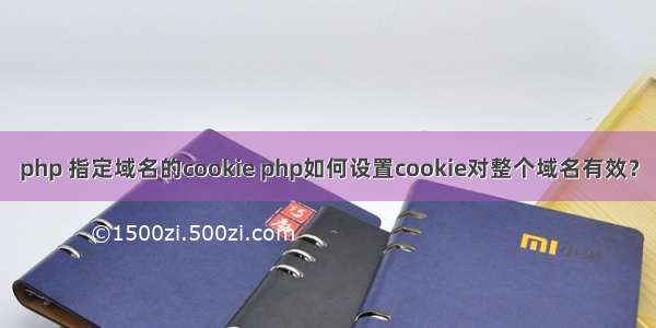 php 指定域名的cookie php如何设置cookie对整个域名有效？