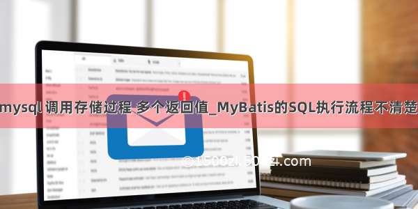 mybatis mysql 调用存储过程 多个返回值_MyBatis的SQL执行流程不清楚？很简单！