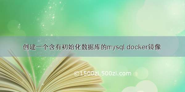 创建一个含有初始化数据库的mysql docker镜像