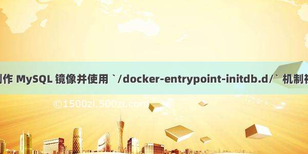 Docker 制作 MySQL 镜像并使用 `/docker-entrypoint-initdb.d/` 机制初始化数据