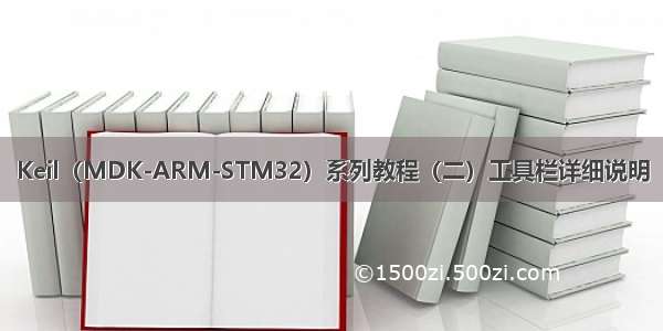 Keil（MDK-ARM-STM32）系列教程（二）工具栏详细说明