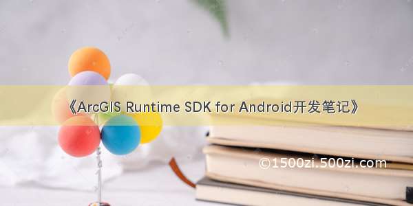 《ArcGIS Runtime SDK for Android开发笔记》