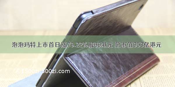 泡泡玛特上市首日涨79.22%报69港元 总市值953亿港元