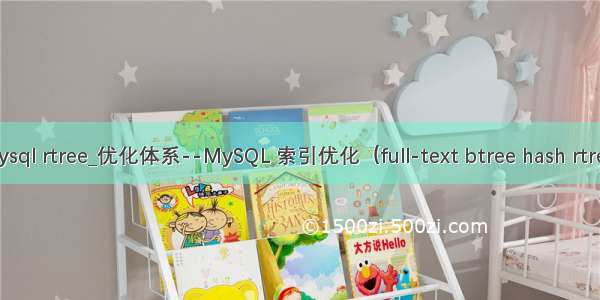 mysql rtree_优化体系--MySQL 索引优化（full-text btree hash rtree）