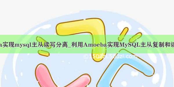 amoeba实现mysql主从读写分离_利用Amoeba实现MySQL主从复制和读写分离