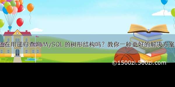 还在用递归查询 MySQL 的树形结构吗？教你一种更好的解决方案！