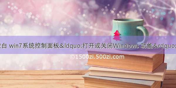 win7计算机双击空白 win7系统控制面板&ldquo;打开或关闭Windows 功能&rdquo;空白没有任何选项