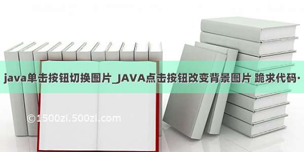 java单击按钮切换图片_JAVA点击按钮改变背景图片 跪求代码·