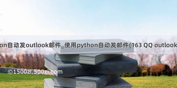 python自动发outlook邮件_使用python自动发邮件(163 QQ outlook邮箱)