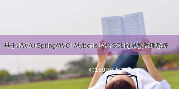 基于JAVA+SpringMVC+Mybatis+MYSQL的早教管理系统