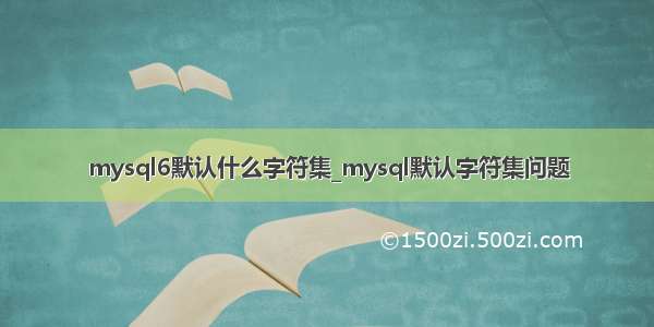 mysql6默认什么字符集_mysql默认字符集问题