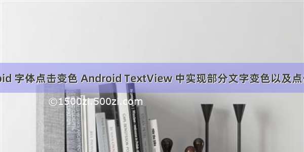 android 字体点击变色 Android TextView 中实现部分文字变色以及点击事件