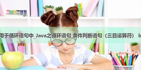 continue语句只用于循环语句中_Java之循环语句 条件判断语句（三目运算符） break continue...