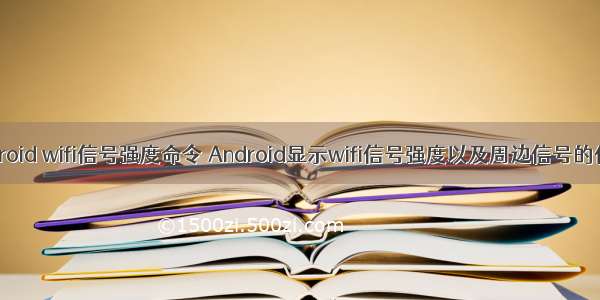 android wifi信号强度命令 Android显示wifi信号强度以及周边信号的代码