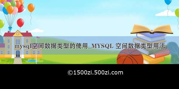 mysql空间数据类型的使用_MYSQL 空间数据类型用法