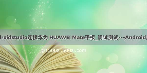 AndroidStudio_androidstudio连接华为 HUAWEI Mate平板_调试测试---Android原生开发工作笔记143