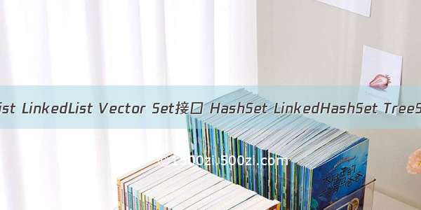 Day48（List接口 ArrayList LinkedList Vector Set接口 HashSet LinkedHashSet TreeSet 自然排序 定制排序）