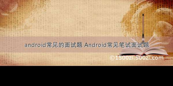 android常见的面试题 Android常见笔试面试题