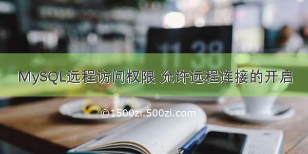 MySQL远程访问权限 允许远程连接的开启