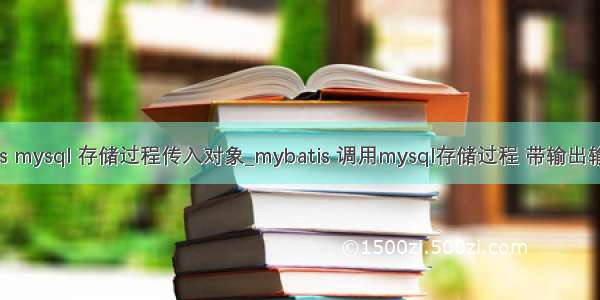 mybatis mysql 存储过程传入对象_mybatis 调用mysql存储过程 带输出输入参数