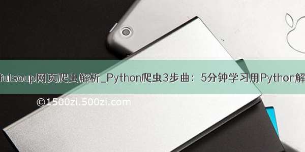 beautifulsoup网页爬虫解析_Python爬虫3步曲：5分钟学习用Python解析网页