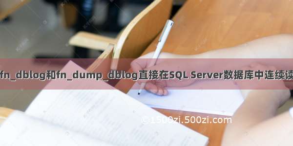 fn_dblog_如何使用fn_dblog和fn_dump_dblog直接在SQL Server数据库中连续读取事务日志文件数据