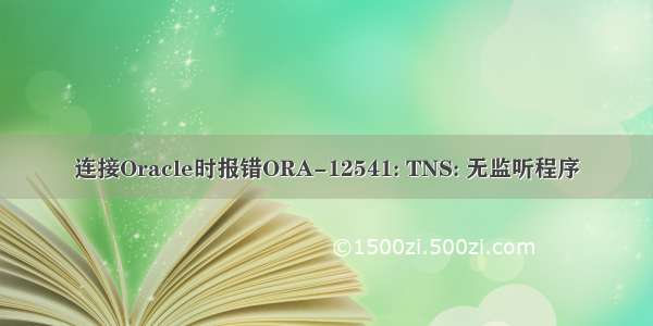 连接Oracle时报错ORA-12541: TNS: 无监听程序