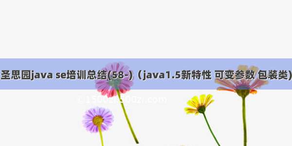 圣思园java se培训总结(58-)（java1.5新特性 可变参数 包装类)
