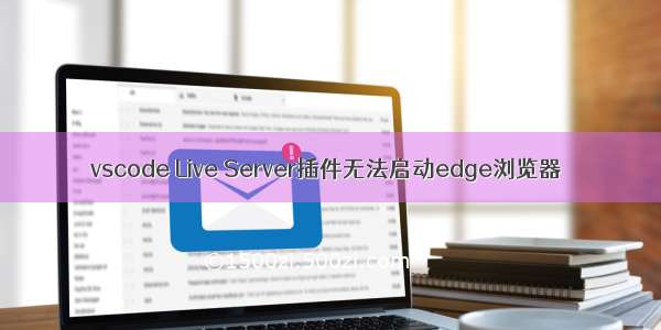 vscode Live Server插件无法启动edge浏览器