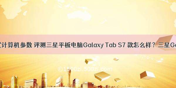 三星台式计算机参数 评测三星平板电脑Galaxy Tab S7 款怎么样？三星Galaxy T