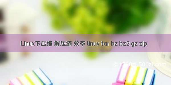 Linux下压缩 解压缩 效率 linux tar bz bz2 gz zip