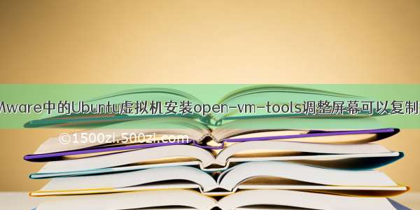 在VMware中的Ubuntu虚拟机安装open-vm-tools调整屏幕可以复制粘贴