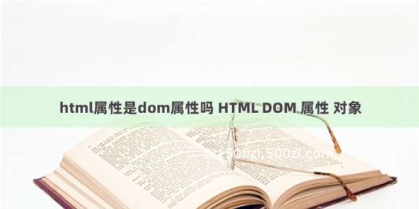 html属性是dom属性吗 HTML DOM 属性 对象