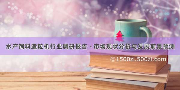 水产饲料造粒机行业调研报告 - 市场现状分析与发展前景预测