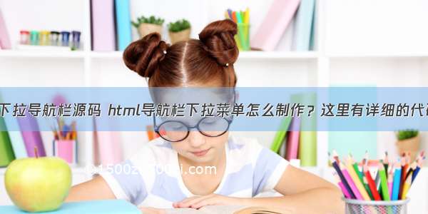 html 下拉导航栏源码 html导航栏下拉菜单怎么制作？这里有详细的代码实例