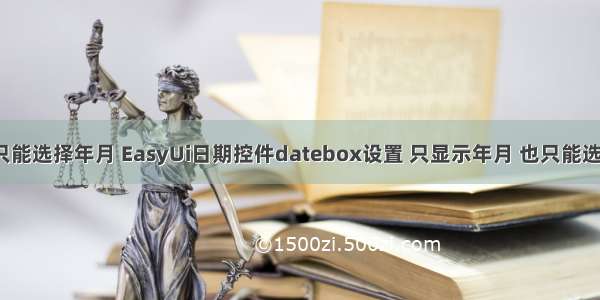 html只能选择年月 EasyUi日期控件datebox设置 只显示年月 也只能选择年月