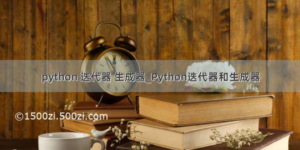 python 迭代器 生成器_Python迭代器和生成器