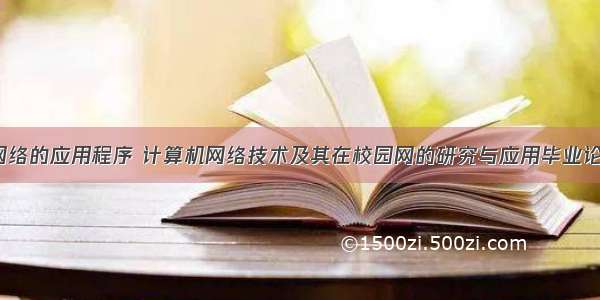 i计算机网络的应用程序 计算机网络技术及其在校园网的研究与应用毕业论文.doc...