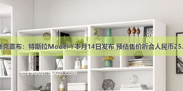 马斯克宣布：特斯拉Model Y本月14日发布 预估售价折合人民币25.8万