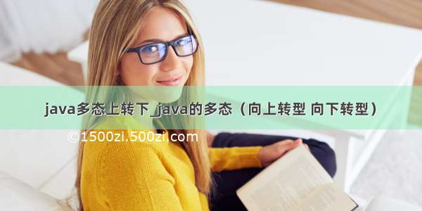 java多态上转下_java的多态（向上转型 向下转型）