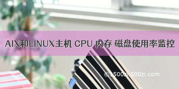 AIX和LINUX主机 CPU 内存 磁盘使用率监控